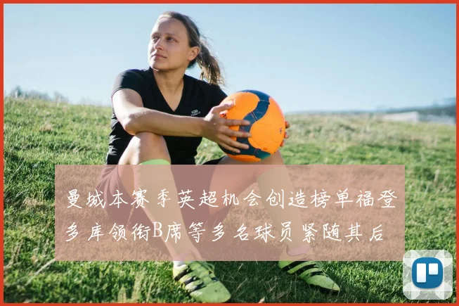 曼城本赛季英超机会创造榜单福登多库领衔B席等多名球员紧随其后