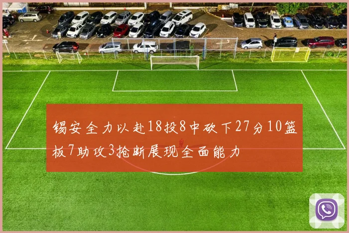 锡安全力以赴18投8中砍下27分10篮板7助攻3抢断展现全面能力