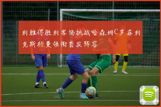 利雅得胜利客场挑战哈森姆C罗菲利克斯科曼领衔首发阵容