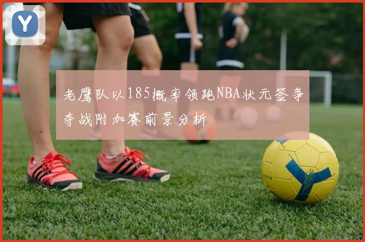 老鹰队以185概率领跑NBA状元签争夺战附加赛前景分析