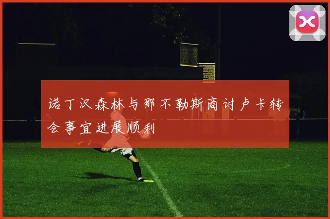 诺丁汉森林与那不勒斯商讨卢卡转会事宜进展顺利