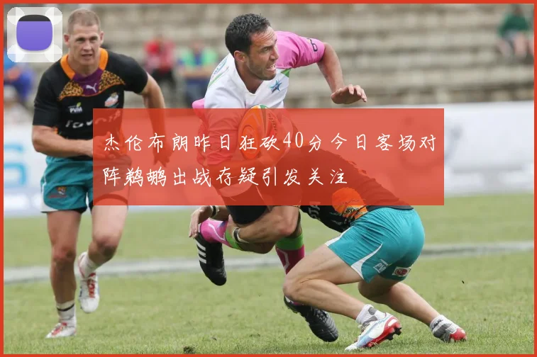 杰伦布朗昨日狂砍40分今日客场对阵鹈鹕出战存疑引发关注
