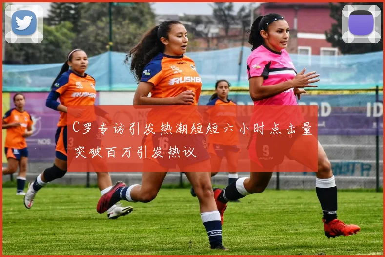 C罗专访引发热潮短短六小时点击量突破百万引发热议