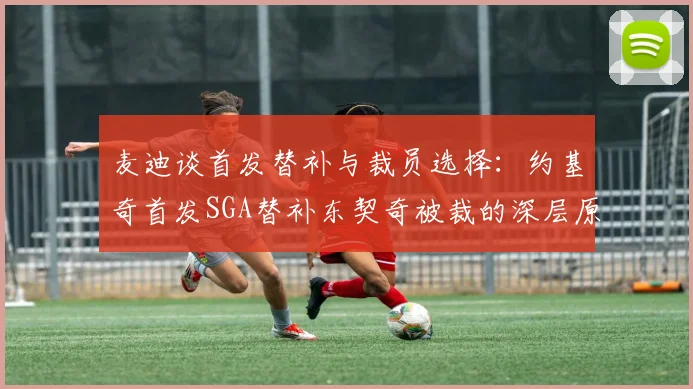 麦迪谈首发替补与裁员选择：约基奇首发SGA替补东契奇被裁的深层原因分析